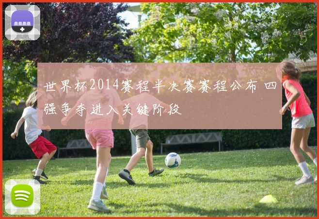 世界杯2014赛程半决赛赛程公布 四强争夺进入关键阶段