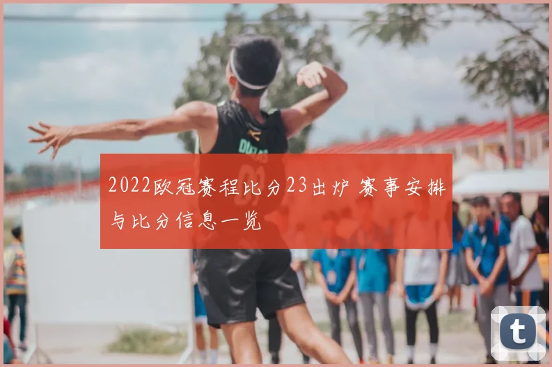 2022欧冠赛程比分23出炉 赛事安排与比分信息一览