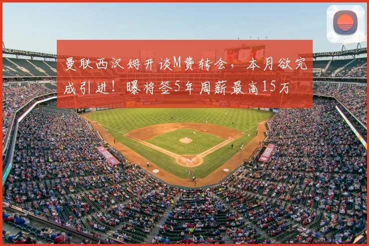 曼联西汉姆开谈M费转会,本月欲完成引进!曝将签5年周薪最高15万