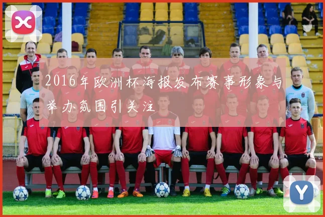 2016年欧洲杯海报发布赛事形象与举办氛围引关注