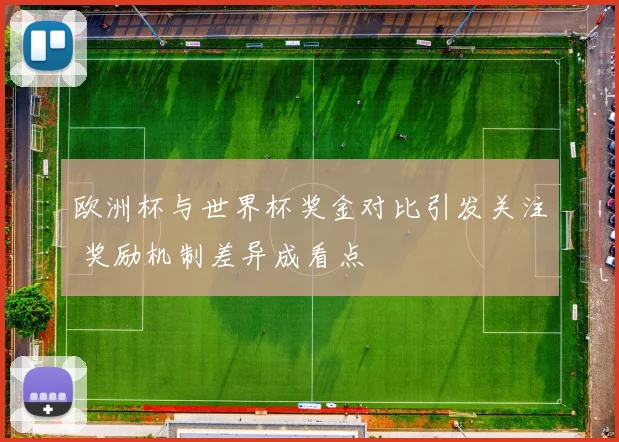 欧洲杯与世界杯奖金对比引发关注 奖励机制差异成看点