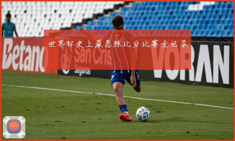 世界杯史上最悬殊比分比赛全记录