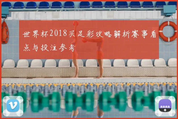 世界杯2018买足彩攻略解析赛事看点与投注参考