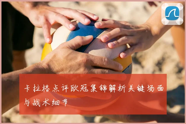卡拉格点评欧冠集锦解析关键场面与战术细节